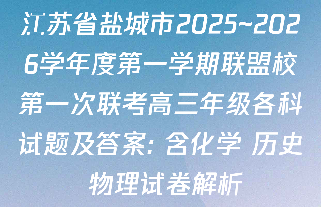 江苏省盐城市2025~2026学年度第一学期联盟校第一次联考高三年级各科试题及答案: 含化学 历史 物理试卷解析
