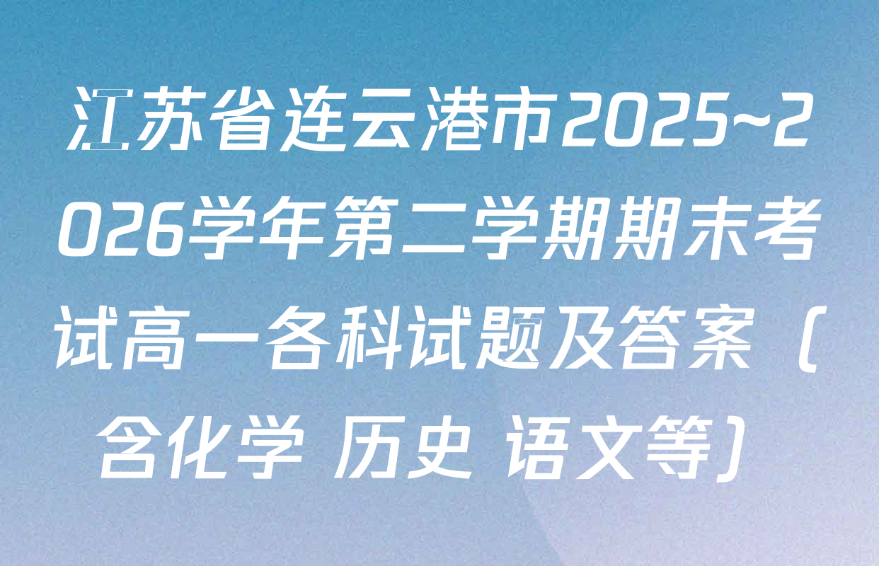 江苏省连云港市2025~2026学年第二学期期末考试高一各科试题及答案（含化学 历史 语文等）