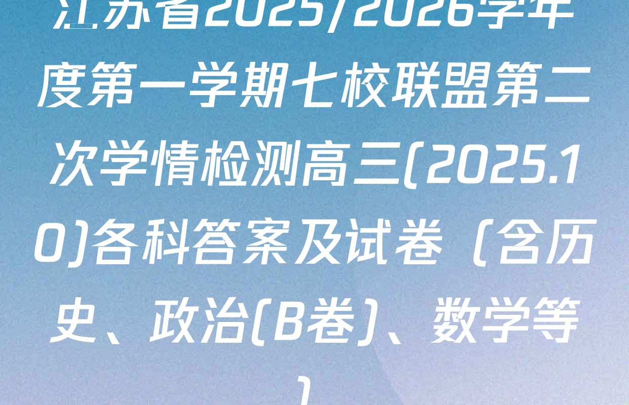 江苏省2025/2026学年度第一学期七校联盟第二次学情检测高三(2025.10)各科答案及试卷（含历史、政治(B卷)、数学等）