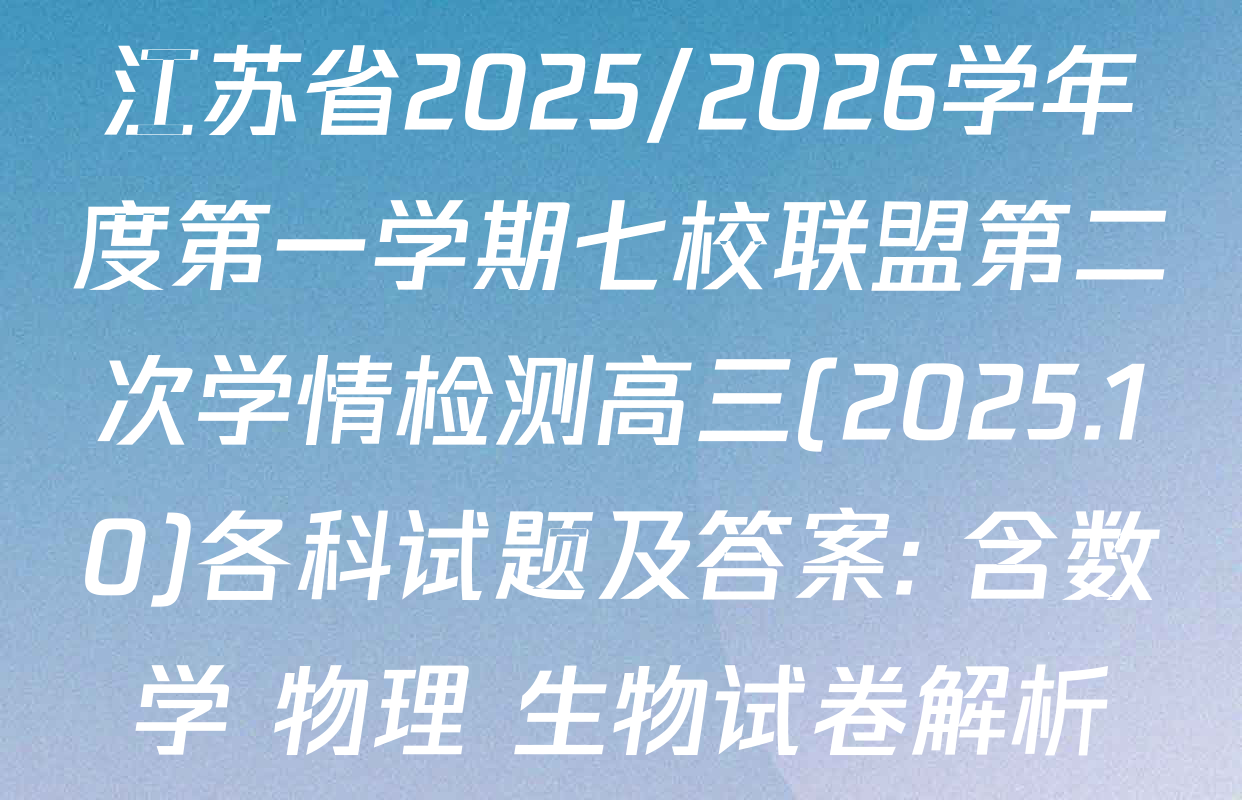江苏省2025/2026学年度第一学期七校联盟第二次学情检测高三(2025.10)各科试题及答案: 含数学 物理 生物试卷解析