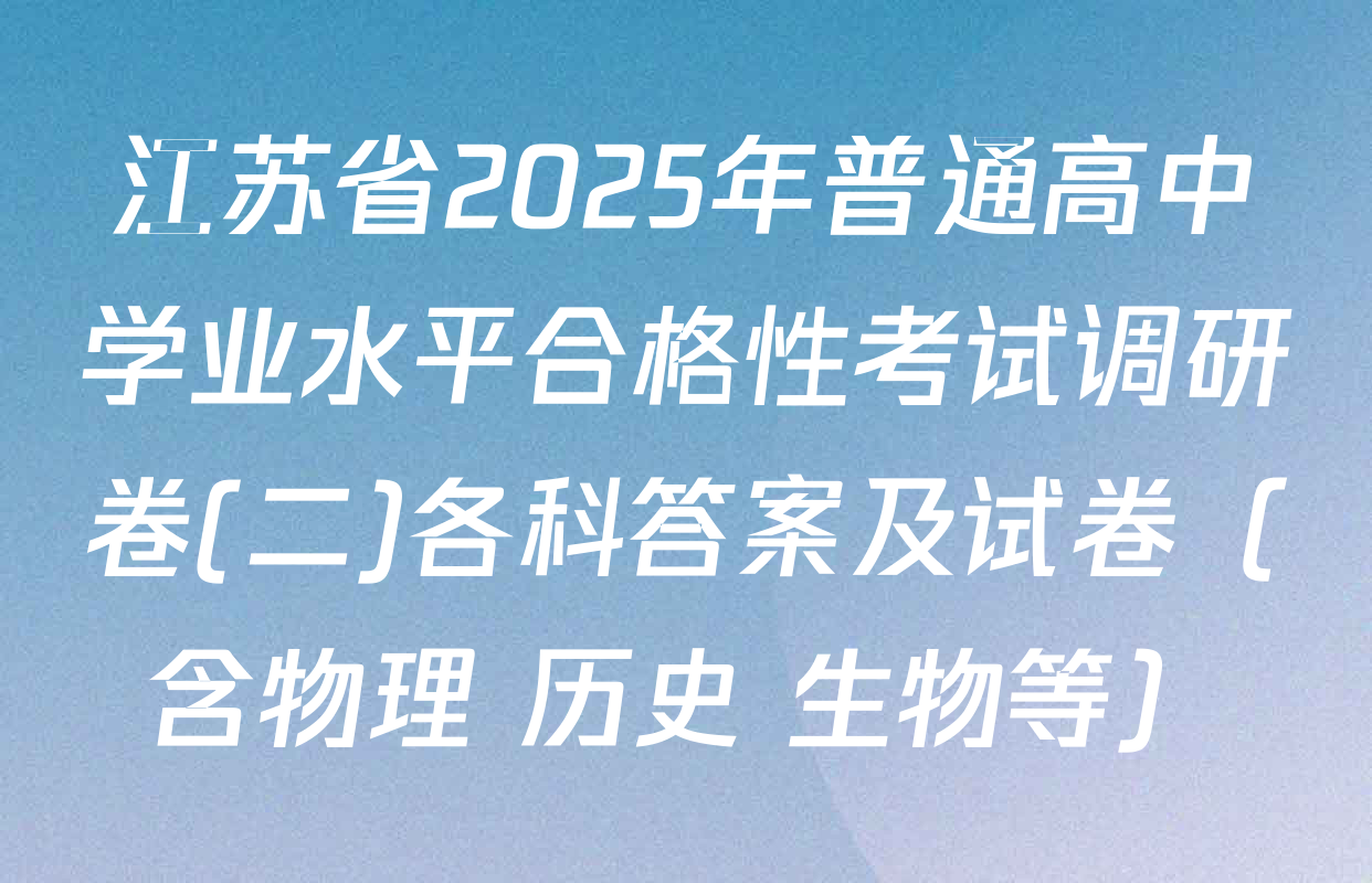 江苏省2025年普通高中学业水平合格性考试调研卷(二)各科答案及试卷（含物理 历史 生物等）