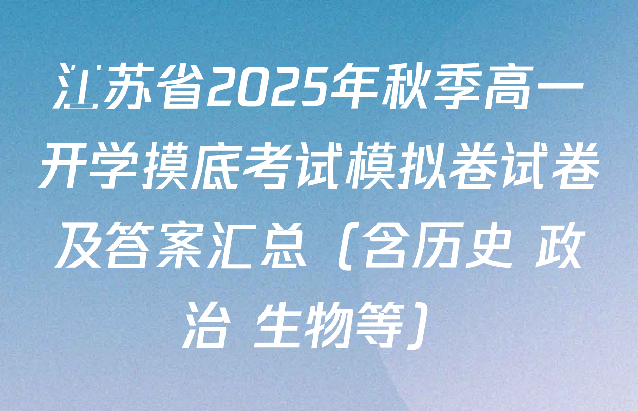 江苏省2025年秋季高一开学摸底考试模拟卷试卷及答案汇总（含历史 政治 生物等）