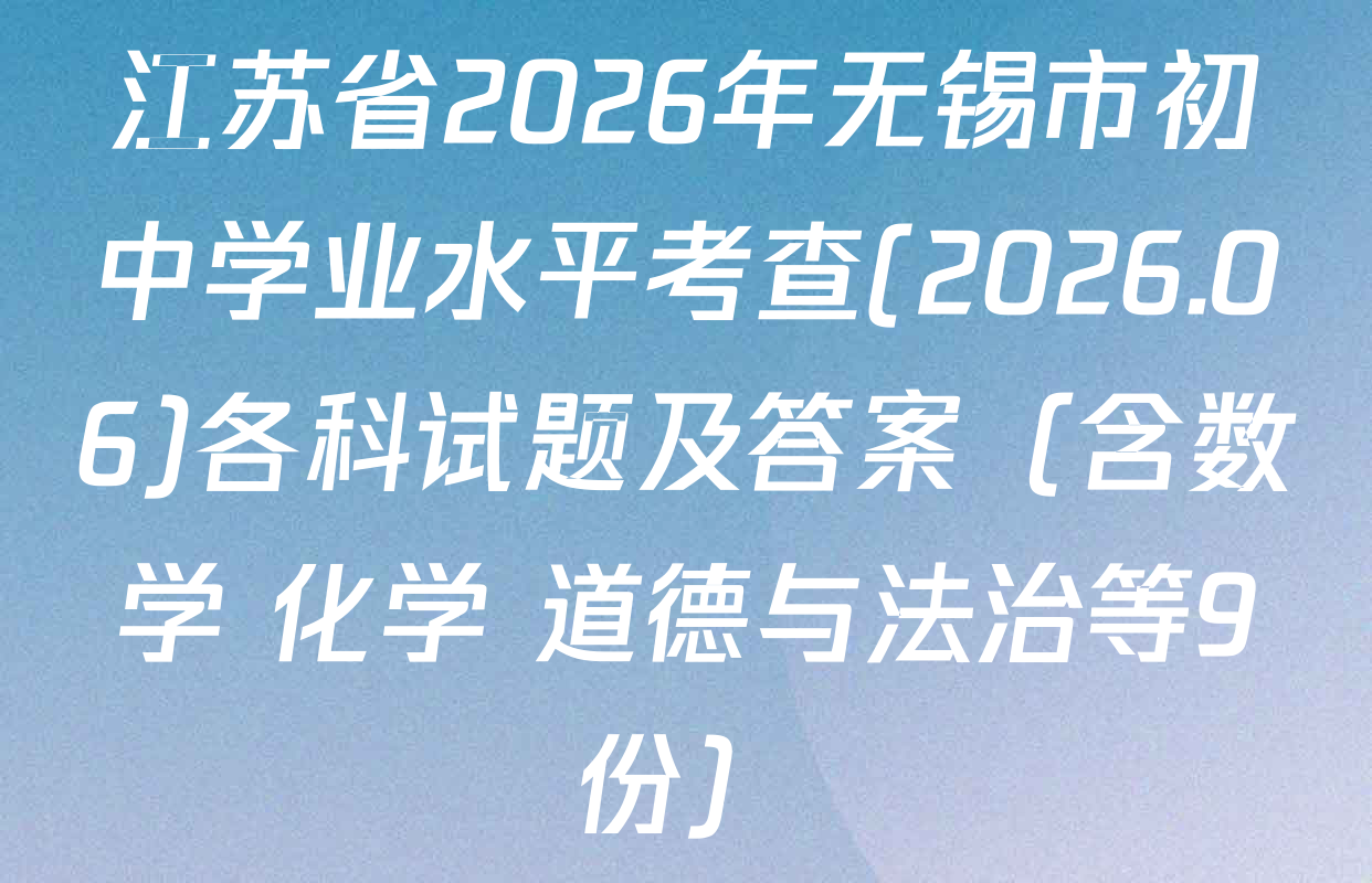 江苏省2026年无锡市初中学业水平考查(2026.06)各科试题及答案（含数学 化学 道德与法治等9份）