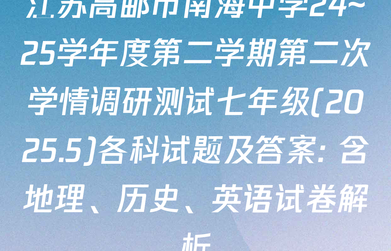 江苏高邮市南海中学24~25学年度第二学期第二次学情调研测试七年级(2025.5)各科试题及答案: 含地理、历史、英语试卷解析