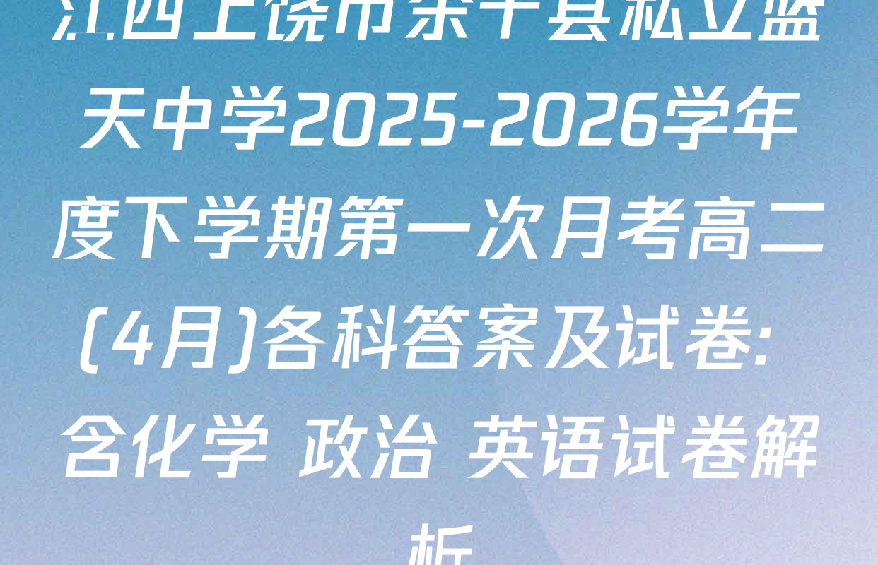 江西上饶市余干县私立蓝天中学2025-2026学年度下学期第一次月考高二(4月)各科答案及试卷: 含化学 政治 英语试卷解析