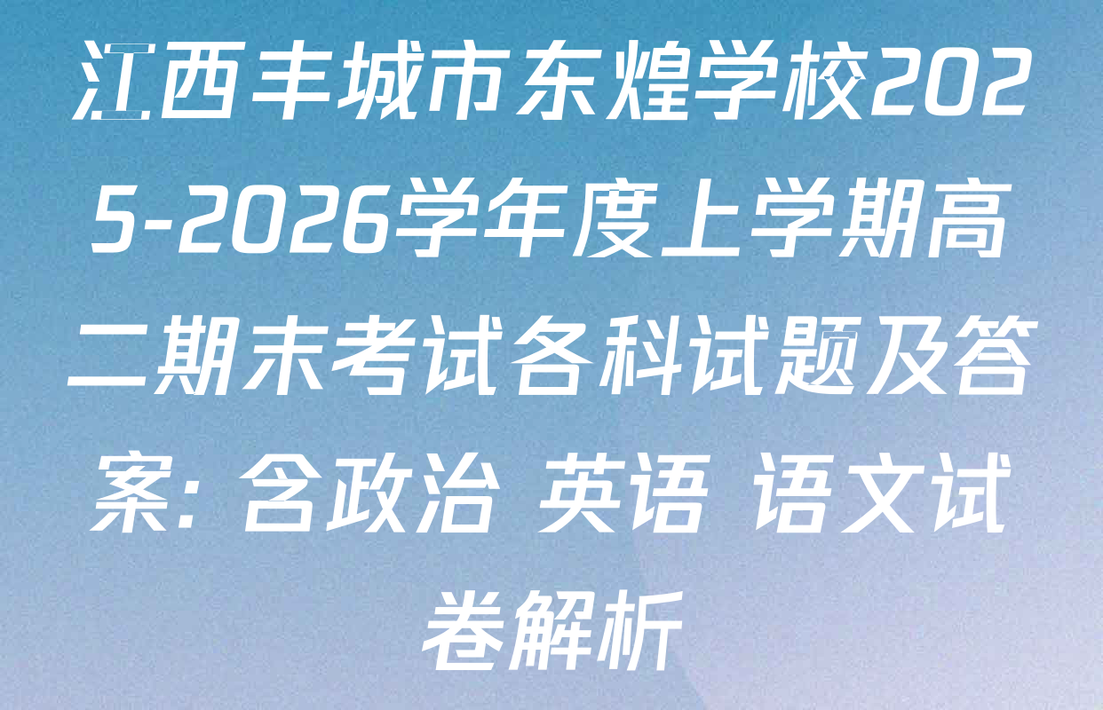 江西丰城市东煌学校2025-2026学年度上学期高二期末考试各科试题及答案: 含政治 英语 语文试卷解析
