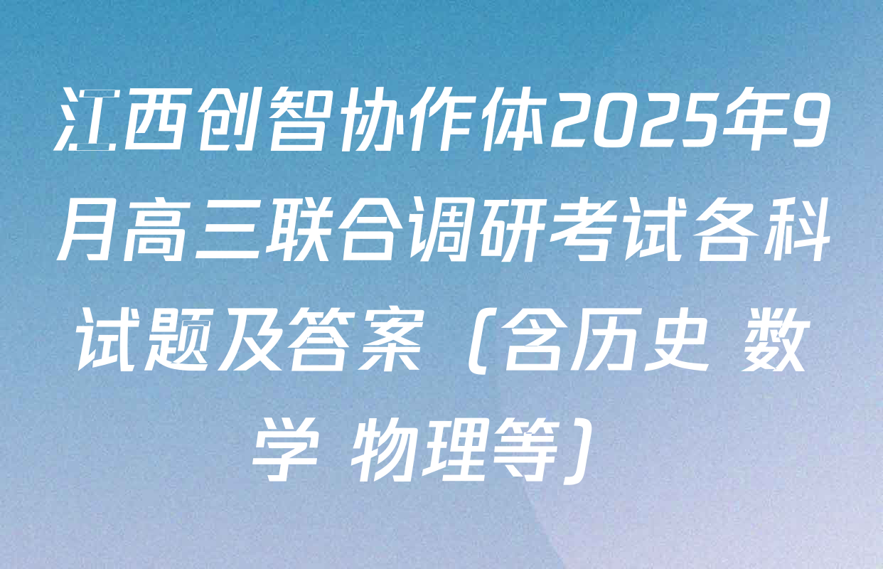 江西创智协作体2025年9月高三联合调研考试各科试题及答案（含历史 数学 物理等）
