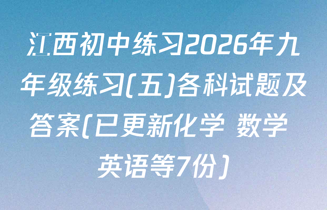 江西初中练习2026年九年级练习(五)各科试题及答案(已更新化学 数学 英语等7份)