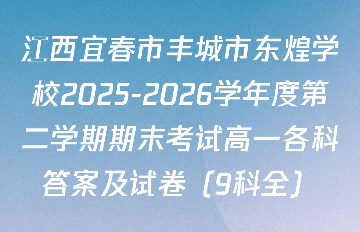 江西宜春市丰城市东煌学校2025-2026学年度第二学期期末考试高一各科答案及试卷（9科全）