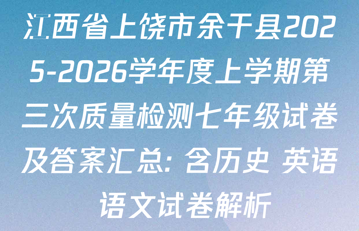 江西省上饶市余干县2025-2026学年度上学期第三次质量检测七年级试卷及答案汇总: 含历史 英语 语文试卷解析