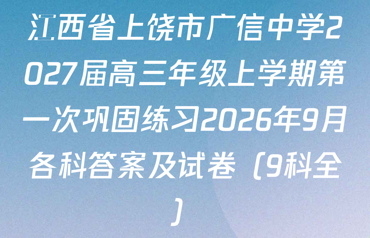 江西省上饶市广信中学2027届高三年级上学期第一次巩固练习2026年9月各科答案及试卷（9科全）