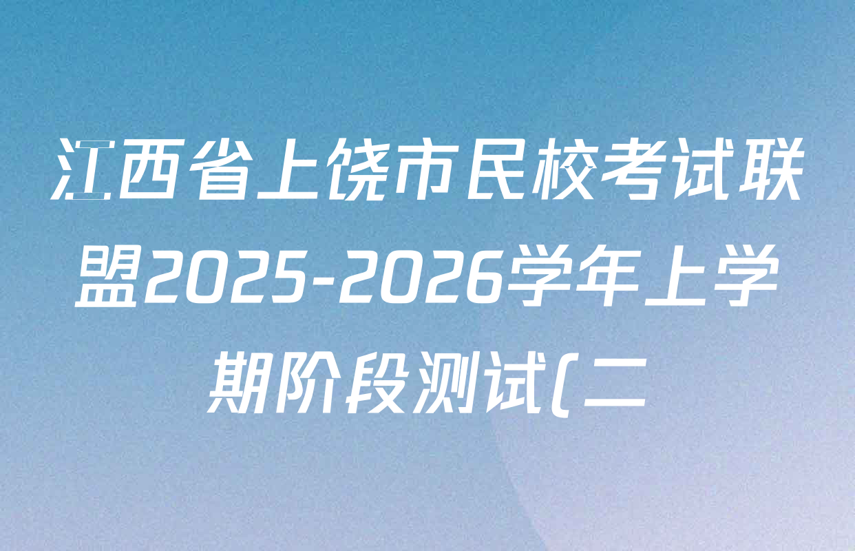 江西省上饶市民校考试联盟2025-2026学年上学期阶段测试(二)高二各科答案及试卷(含化学、政治、物理等) 江西省上饶市民校考试联盟2025-2026学年上学期阶段测试(二)高二各科答案及试卷(含化学、政治、物理等)