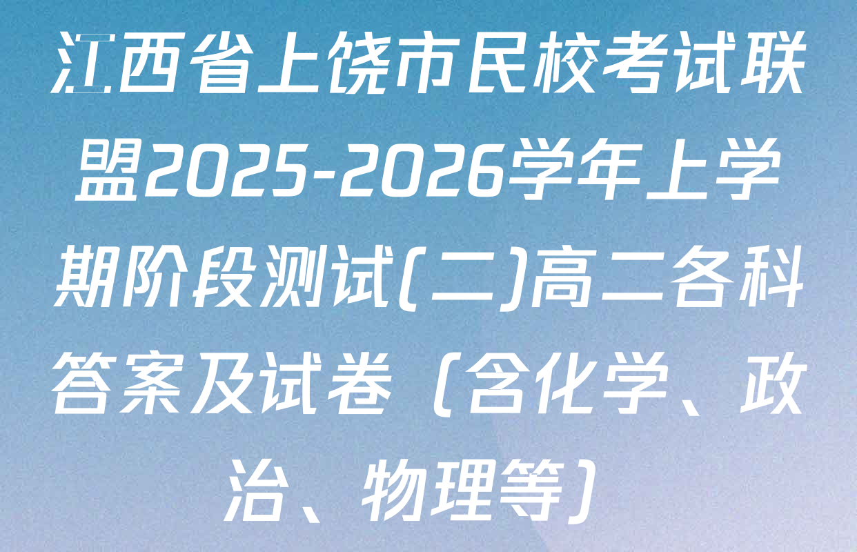 江西省上饶市民校考试联盟2025-2026学年上学期阶段测试(二)高二各科答案及试卷（含化学、政治、物理等）