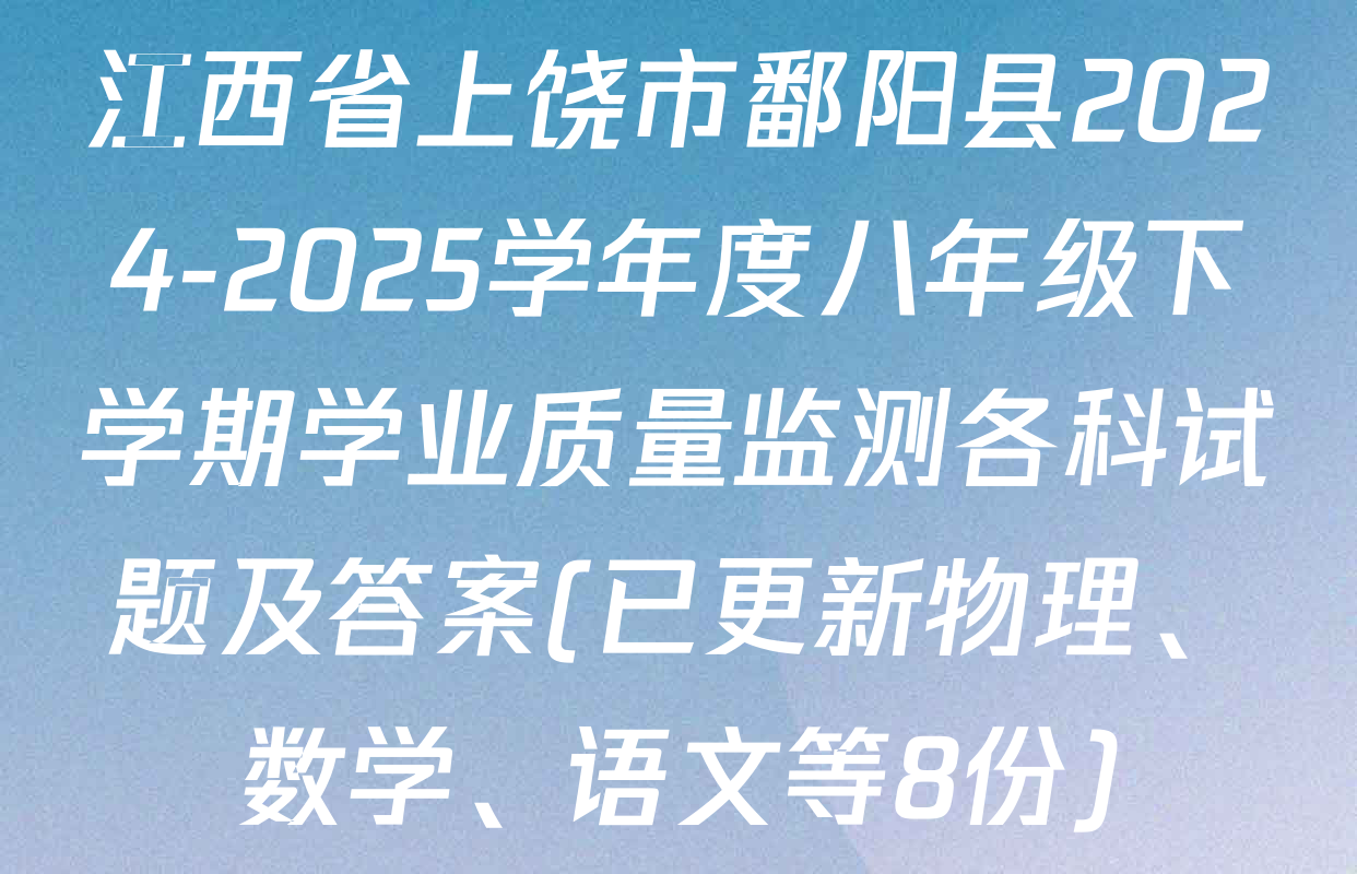 江西省上饶市鄱阳县2024-2025学年度八年级下学期学业质量监测各科试题及答案(已更新物理、数学、语文等8份)