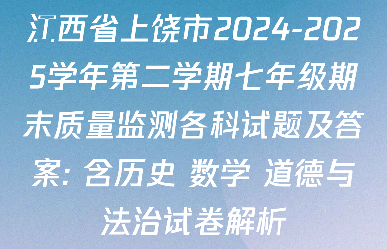 江西省上饶市2024-2025学年第二学期七年级期末质量监测各科试题及答案: 含历史 数学 道德与法治试卷解析