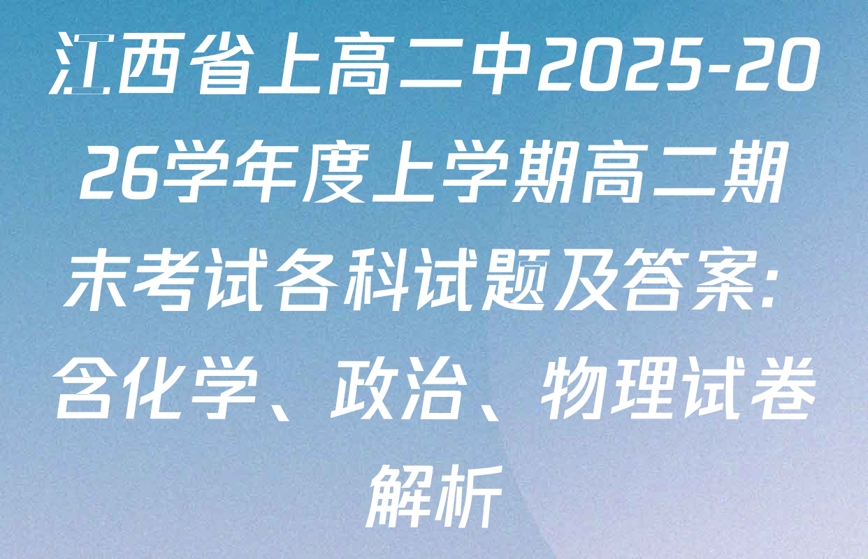江西省上高二中2025-2026学年度上学期高二期末考试各科试题及答案: 含化学、政治、物理试卷解析