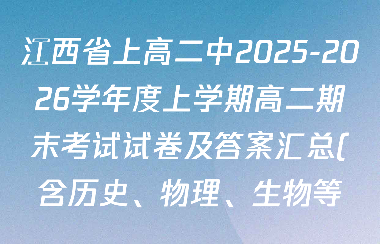 江西省上高二中2025-2026学年度上学期高二期末考试试卷及答案汇总(含历史、物理、生物等) 江西省上高二中2025-2026学年度上学期高二期末考试试卷及答案汇总(含历史、物理、生物等)