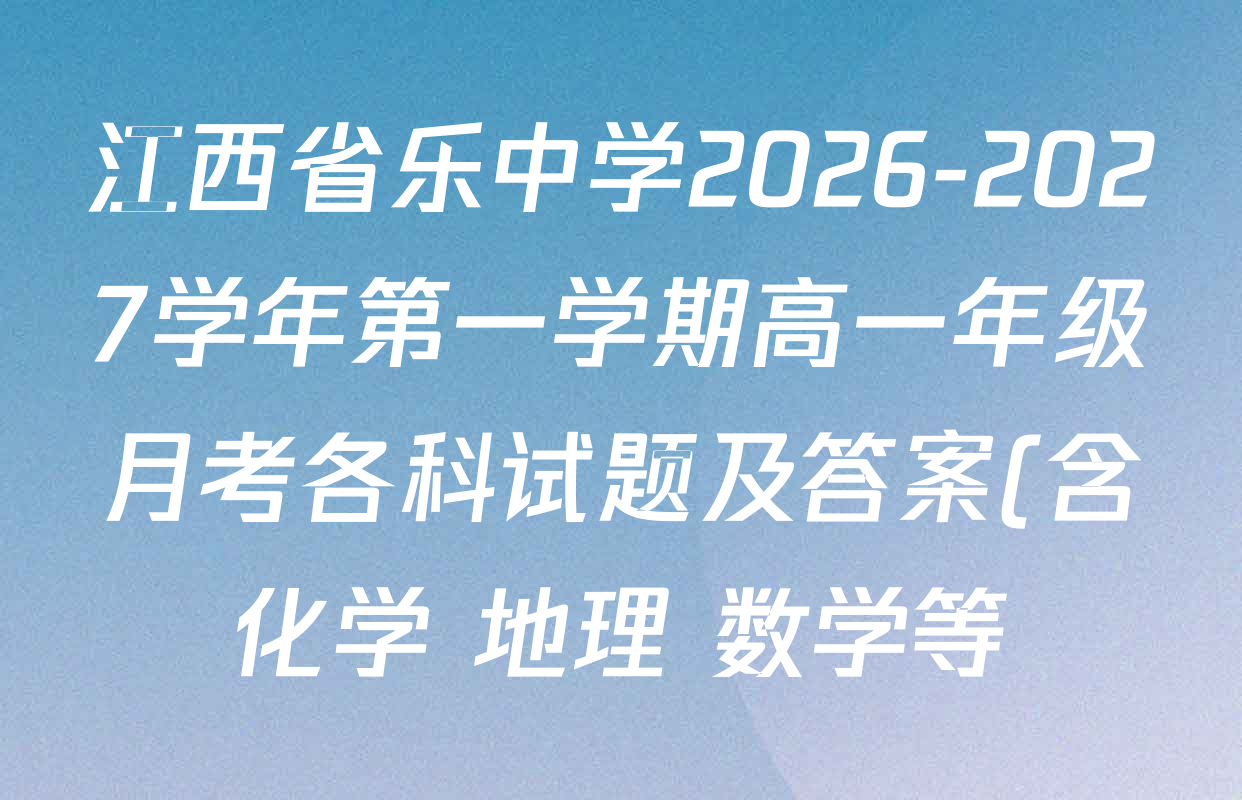 江西省乐中学2026-2027学年第一学期高一年级月考各科试题及答案(含化学 地理 数学等) 江西省乐中学2026-2027学年第一学期高一年级月考各科试题及答案(含化学 地理 数学等)