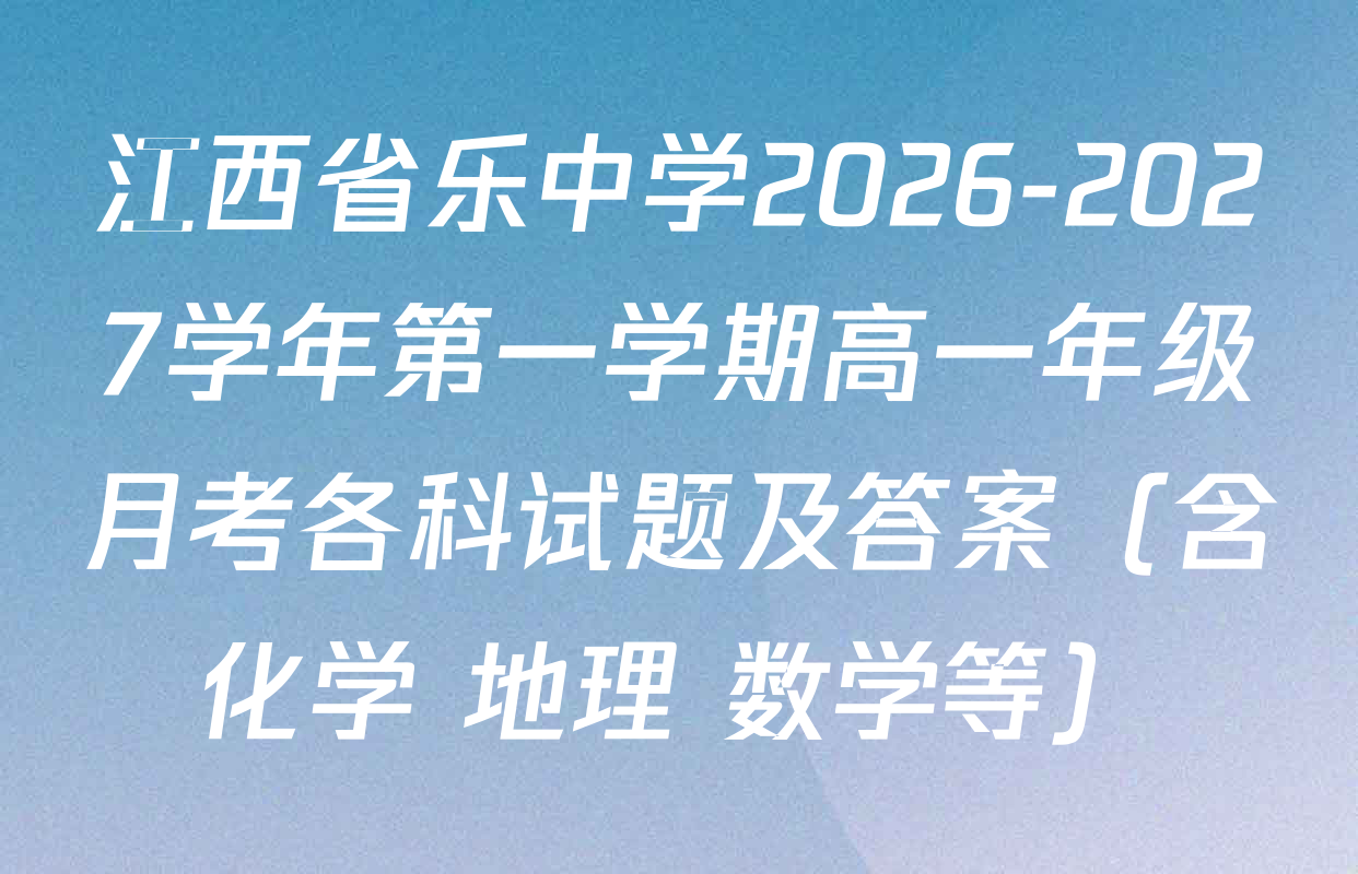 江西省乐中学2026-2027学年第一学期高一年级月考各科试题及答案（含化学 地理 数学等）