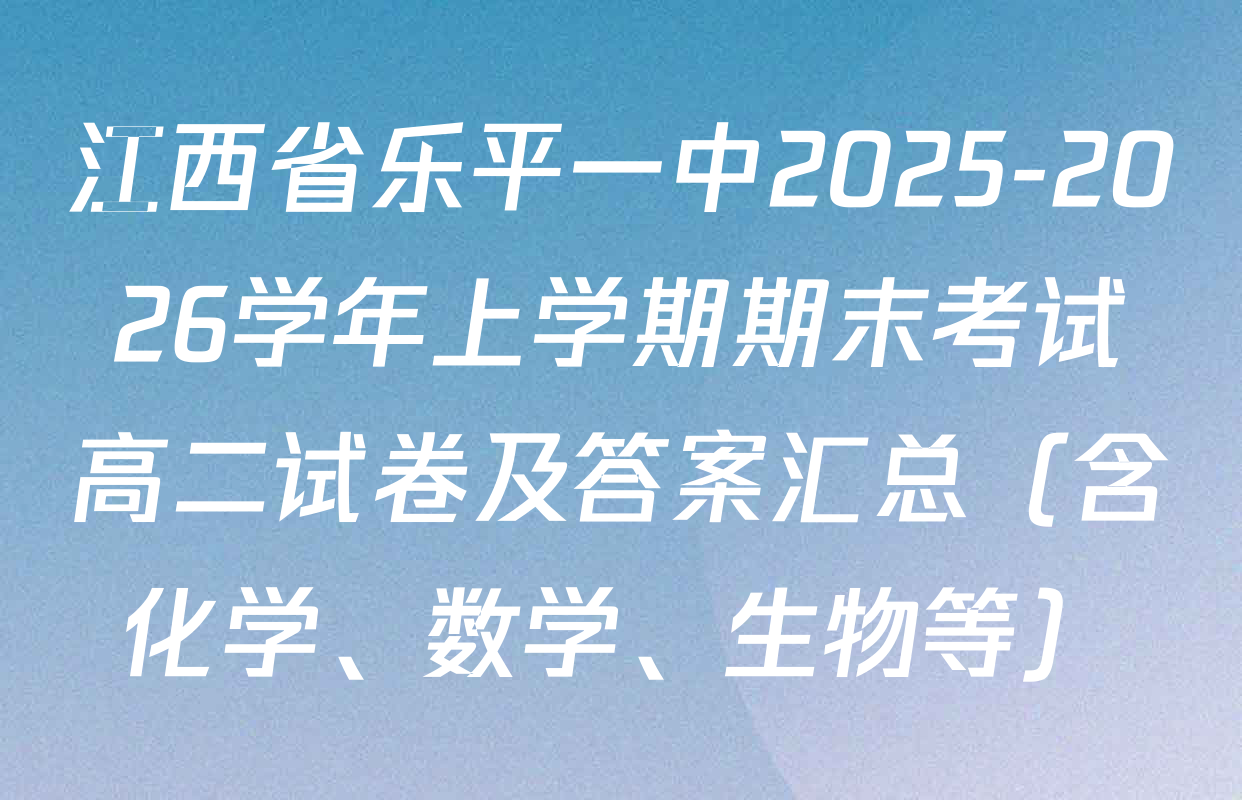江西省乐平一中2025-2026学年上学期期末考试高二试卷及答案汇总（含化学、数学、生物等）