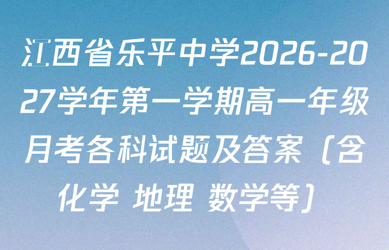 江西省乐平中学2026-2027学年第一学期高一年级月考各科试题及答案（含化学 地理 数学等）
