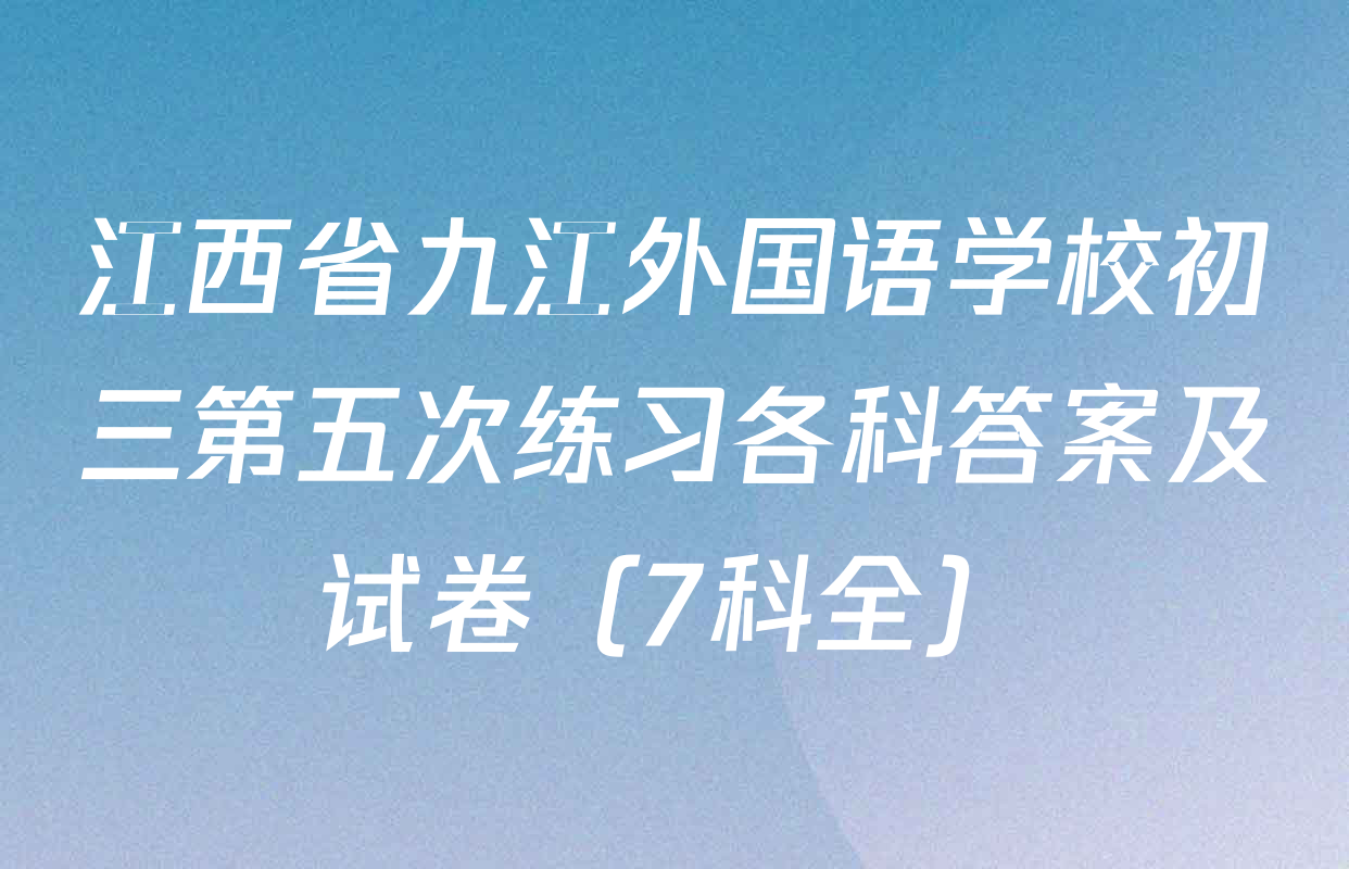 江西省九江外国语学校初三第五次练习各科答案及试卷（7科全）