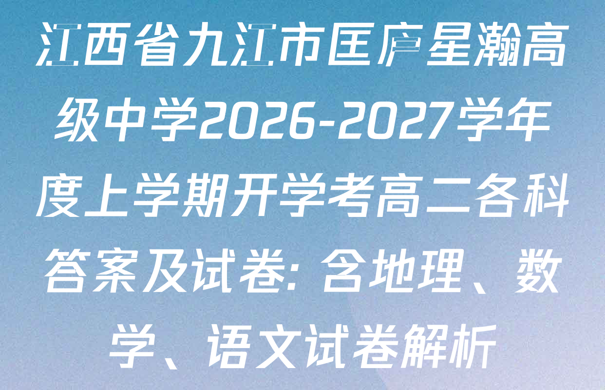江西省九江市匡庐星瀚高级中学2026-2027学年度上学期开学考高二各科答案及试卷: 含地理、数学、语文试卷解析