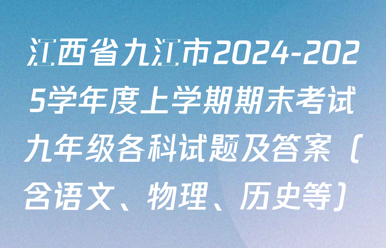 江西省九江市2024-2025学年度上学期期末考试九年级各科试题及答案（含语文、物理、历史等）
