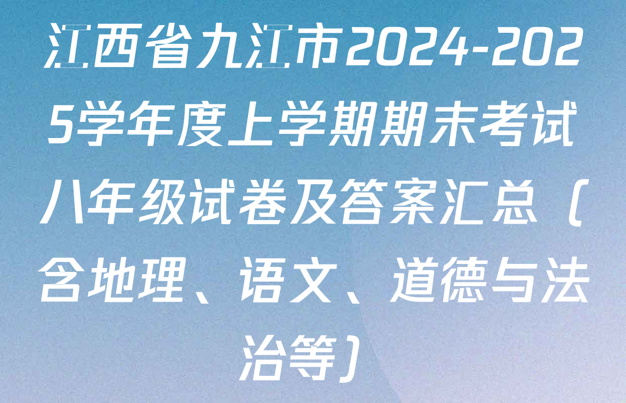 江西省九江市2024-2025学年度上学期期末考试八年级试卷及答案汇总（含地理、语文、道德与法治等）