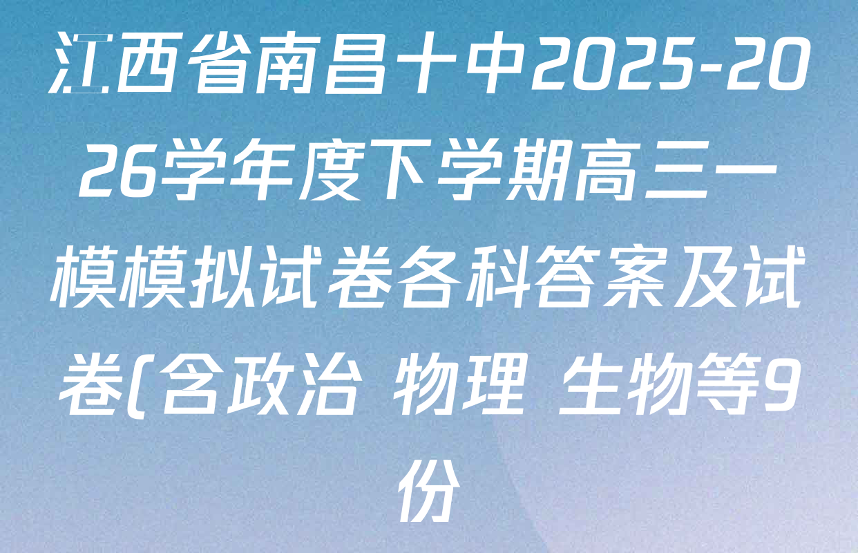江西省南昌十中2025-2026学年度下学期高三一模模拟试卷各科答案及试卷(含政治 物理 生物等9份) 江西省南昌十中2025-2026学年度下学期高三一模模拟试卷各科答案及试卷(含政治 物理 生物等9份)