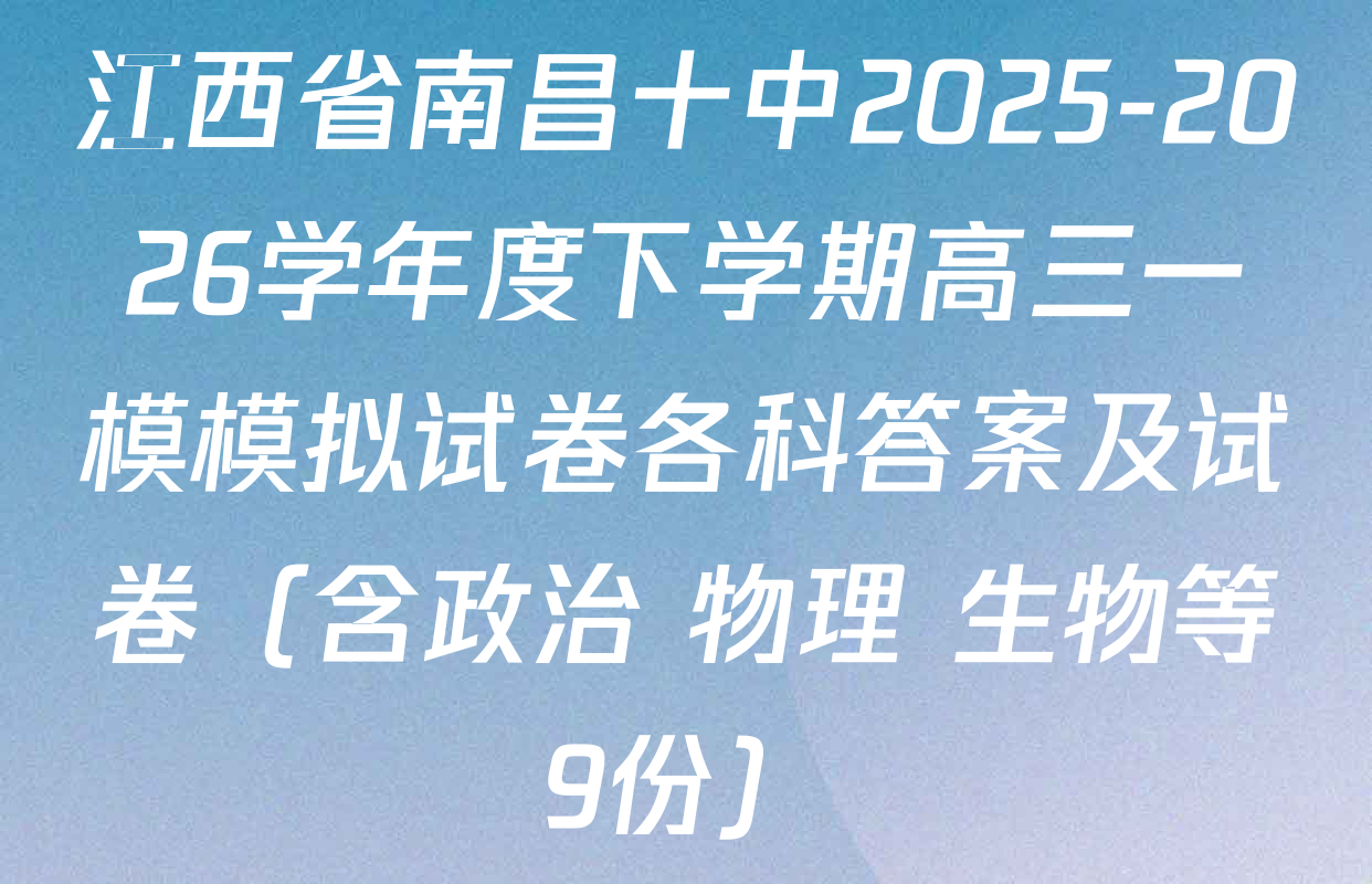 江西省南昌十中2025-2026学年度下学期高三一模模拟试卷各科答案及试卷（含政治 物理 生物等9份）