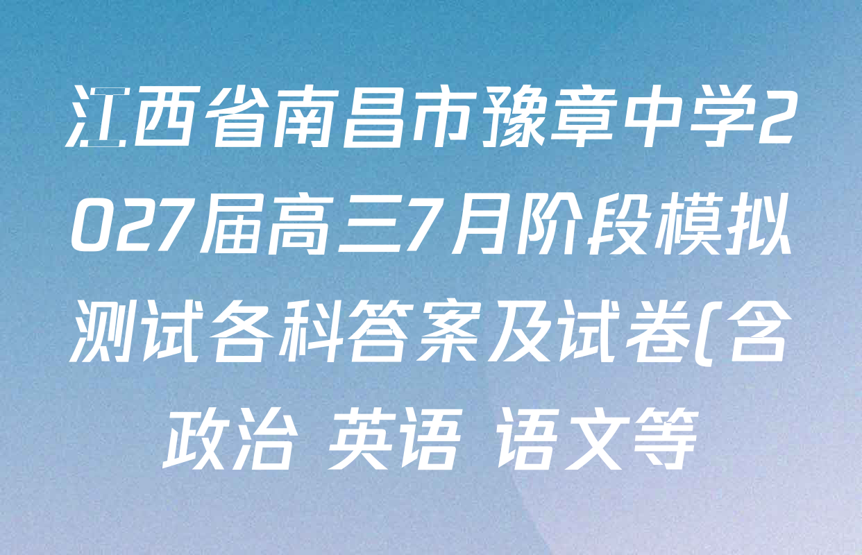 江西省南昌市豫章中学2027届高三7月阶段模拟测试各科答案及试卷(含政治 英语 语文等) 江西省南昌市豫章中学2027届高三7月阶段模拟测试各科答案及试卷(含政治 英语 语文等)