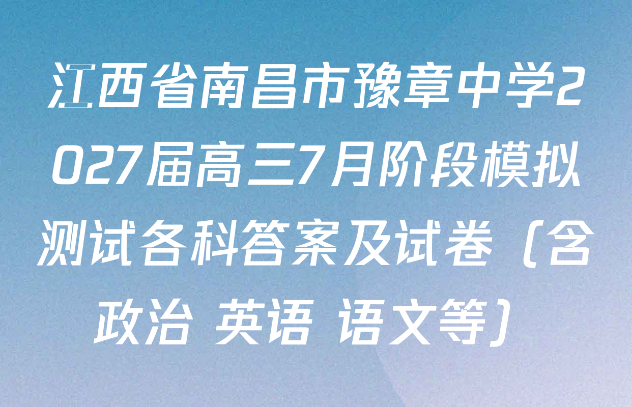 江西省南昌市豫章中学2027届高三7月阶段模拟测试各科答案及试卷（含政治 英语 语文等）