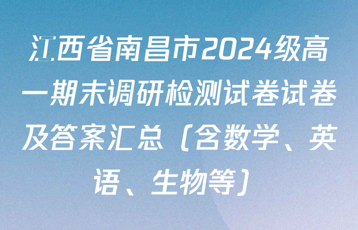 江西省南昌市2024级高一期末调研检测试卷试卷及答案汇总（含数学、英语、生物等）