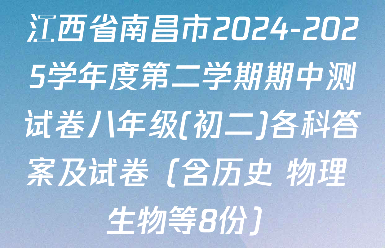 江西省南昌市2024-2025学年度第二学期期中测试卷八年级(初二)各科答案及试卷（含历史 物理 生物等8份）
