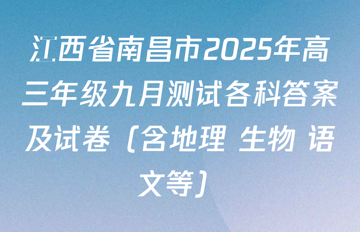 江西省南昌市2025年高三年级九月测试各科答案及试卷（含地理 生物 语文等）