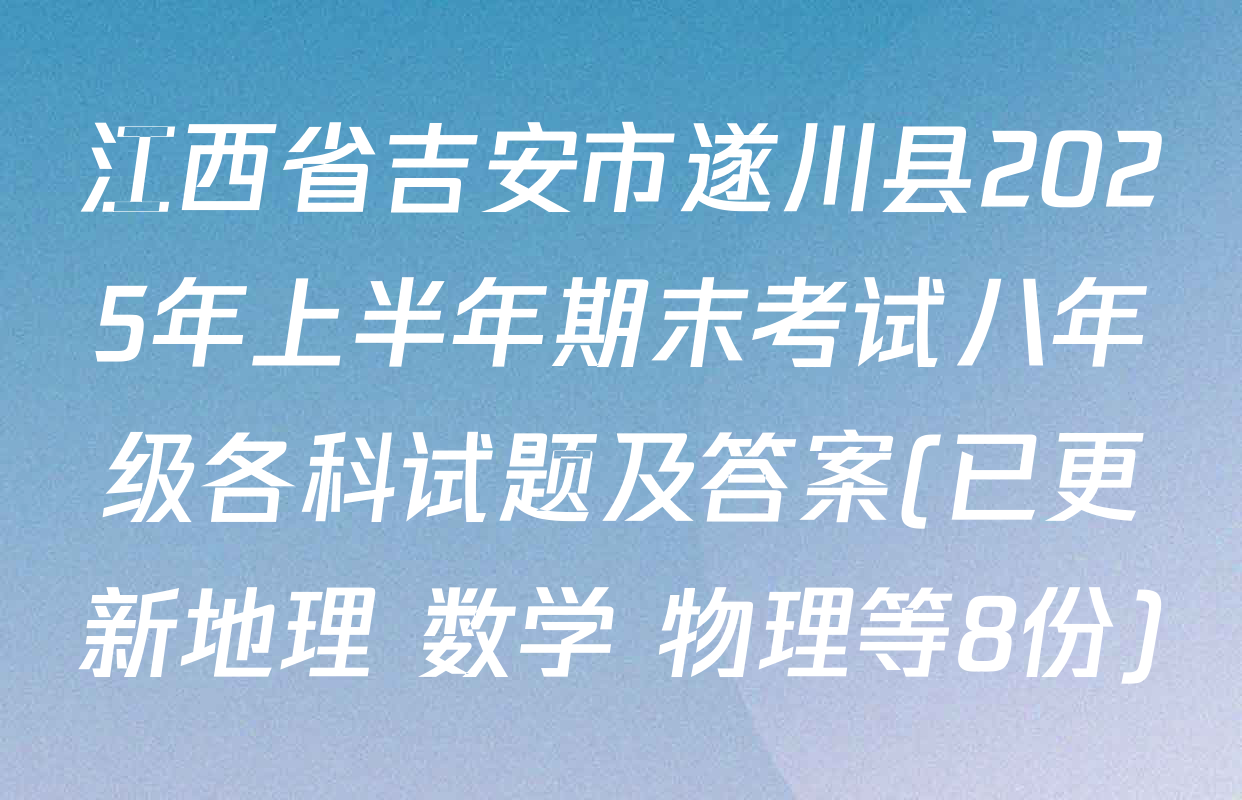 江西省吉安市遂川县2025年上半年期末考试八年级各科试题及答案(已更新地理 数学 物理等8份)