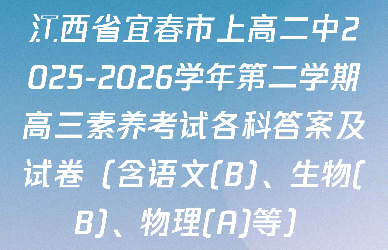 江西省宜春市上高二中2025-2026学年第二学期高三素养考试各科答案及试卷（含语文(B)、生物(B)、物理(A)等）