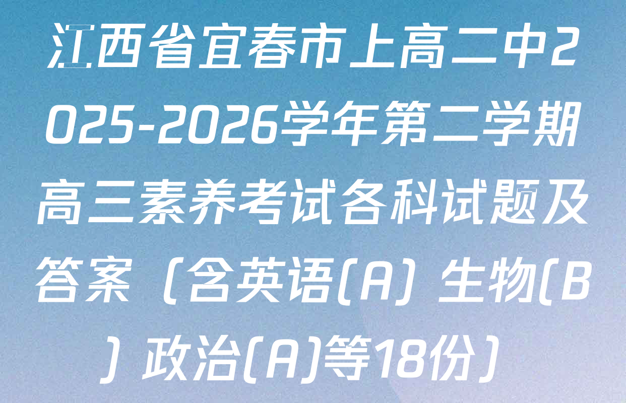江西省宜春市上高二中2025-2026学年第二学期高三素养考试各科试题及答案（含英语(A) 生物(B) 政治(A)等18份）