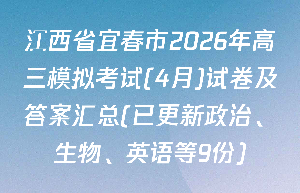 江西省宜春市2026年高三模拟考试(4月)试卷及答案汇总(已更新政治、生物、英语等9份)