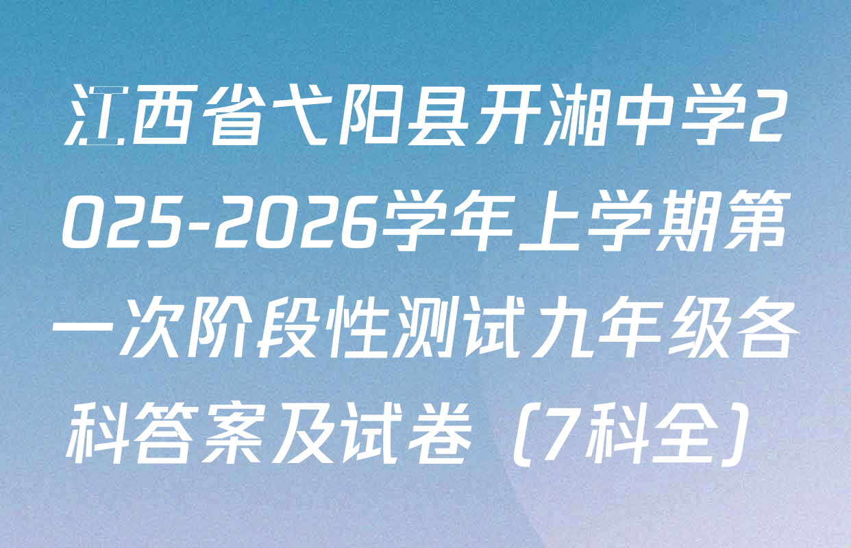 江西省弋阳县开湘中学2025-2026学年上学期第一次阶段性测试九年级各科答案及试卷（7科全）