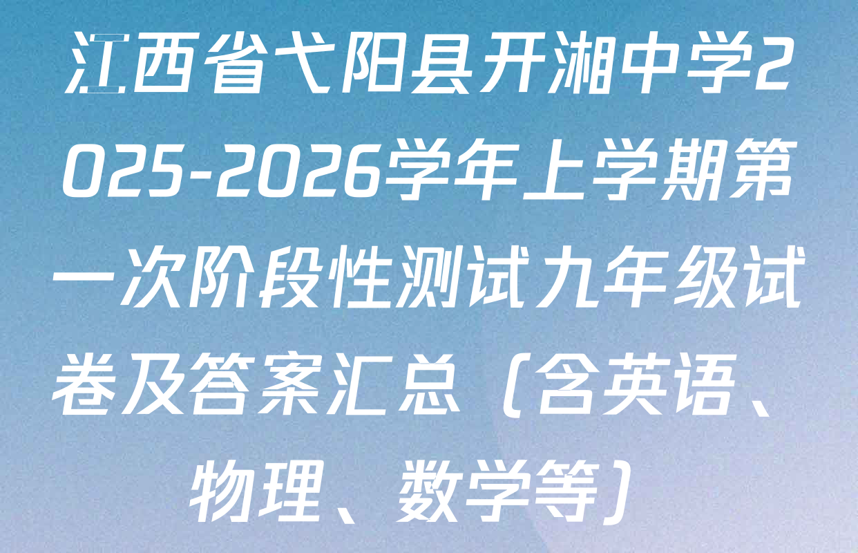 江西省弋阳县开湘中学2025-2026学年上学期第一次阶段性测试九年级试卷及答案汇总（含英语、物理、数学等）