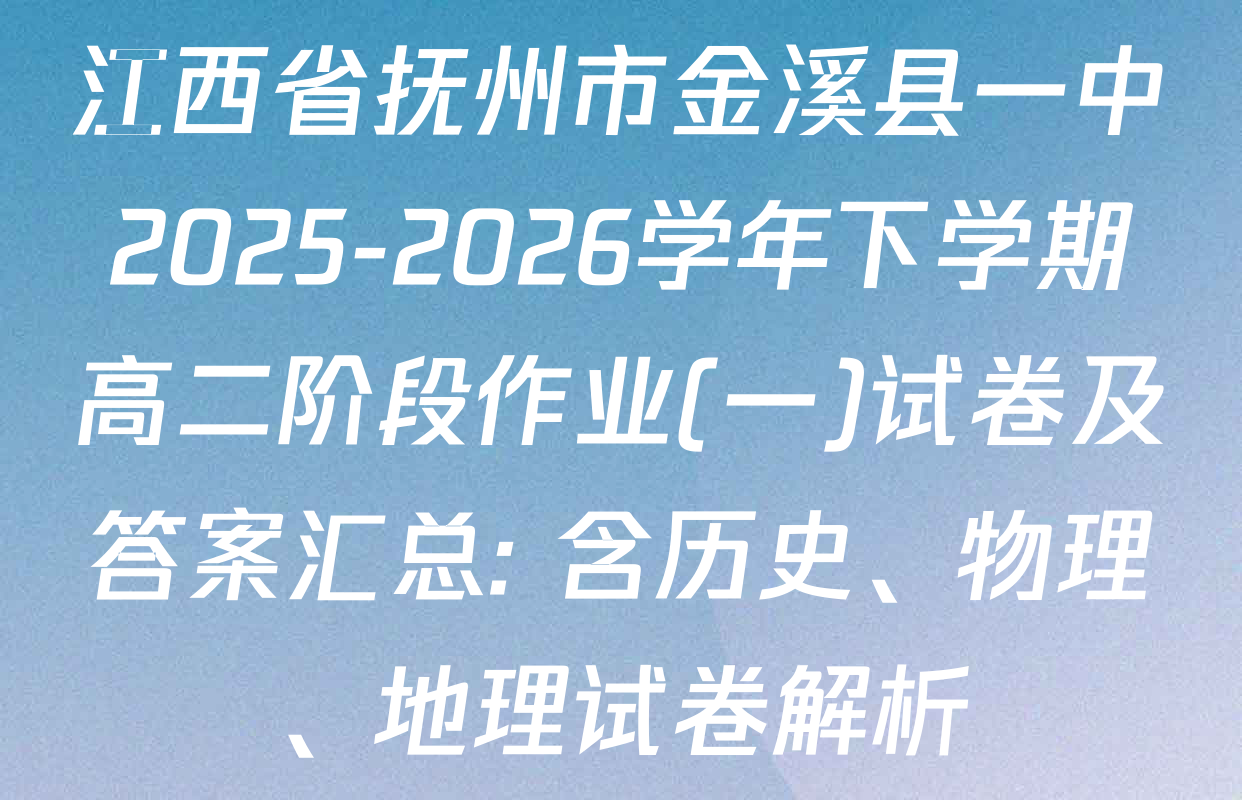 江西省抚州市金溪县一中2025-2026学年下学期高二阶段作业(一)试卷及答案汇总: 含历史、物理、地理试卷解析