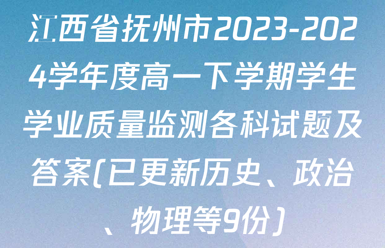 江西省抚州市2023-2024学年度高一下学期学生学业质量监测各科试题及答案(已更新历史、政治、物理等9份)