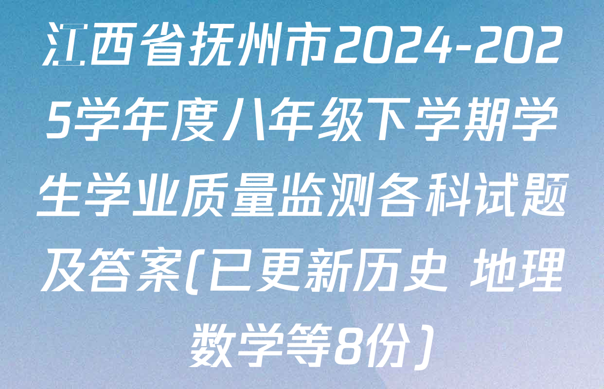 江西省抚州市2024-2025学年度八年级下学期学生学业质量监测各科试题及答案(已更新历史 地理 数学等8份)