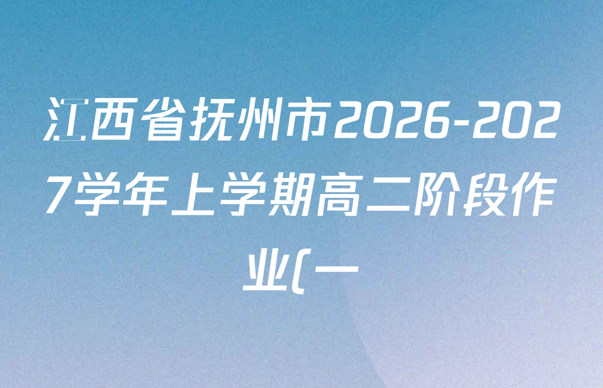 江西省抚州市2026-2027学年上学期高二阶段作业(一)各科试题及答案(含地理、化学、数学等) 江西省抚州市2026-2027学年上学期高二阶段作业(一)各科试题及答案(含地理、化学、数学等)
