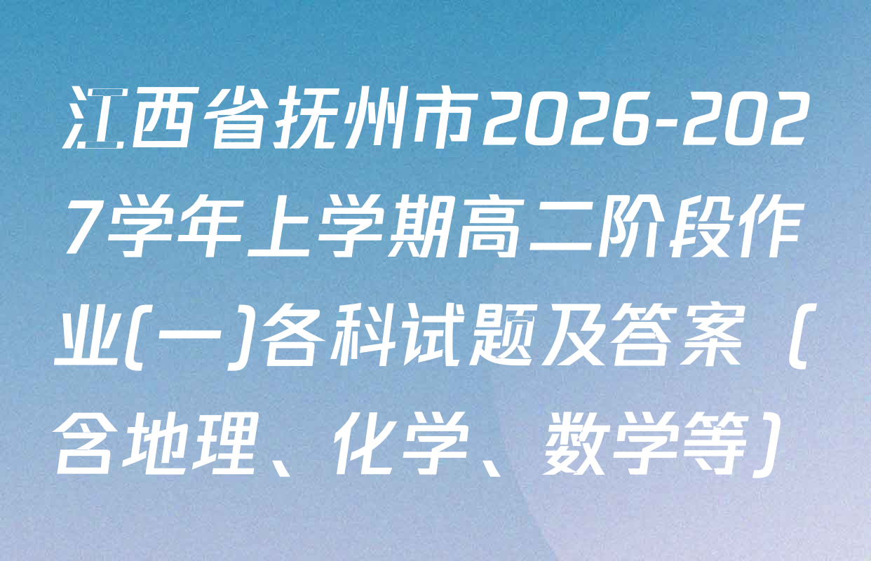 江西省抚州市2026-2027学年上学期高二阶段作业(一)各科试题及答案（含地理、化学、数学等）