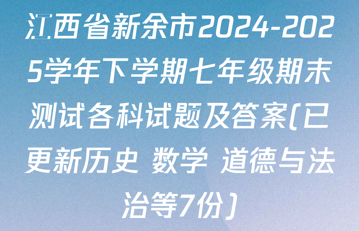 江西省新余市2024-2025学年下学期七年级期末测试各科试题及答案(已更新历史 数学 道德与法治等7份)