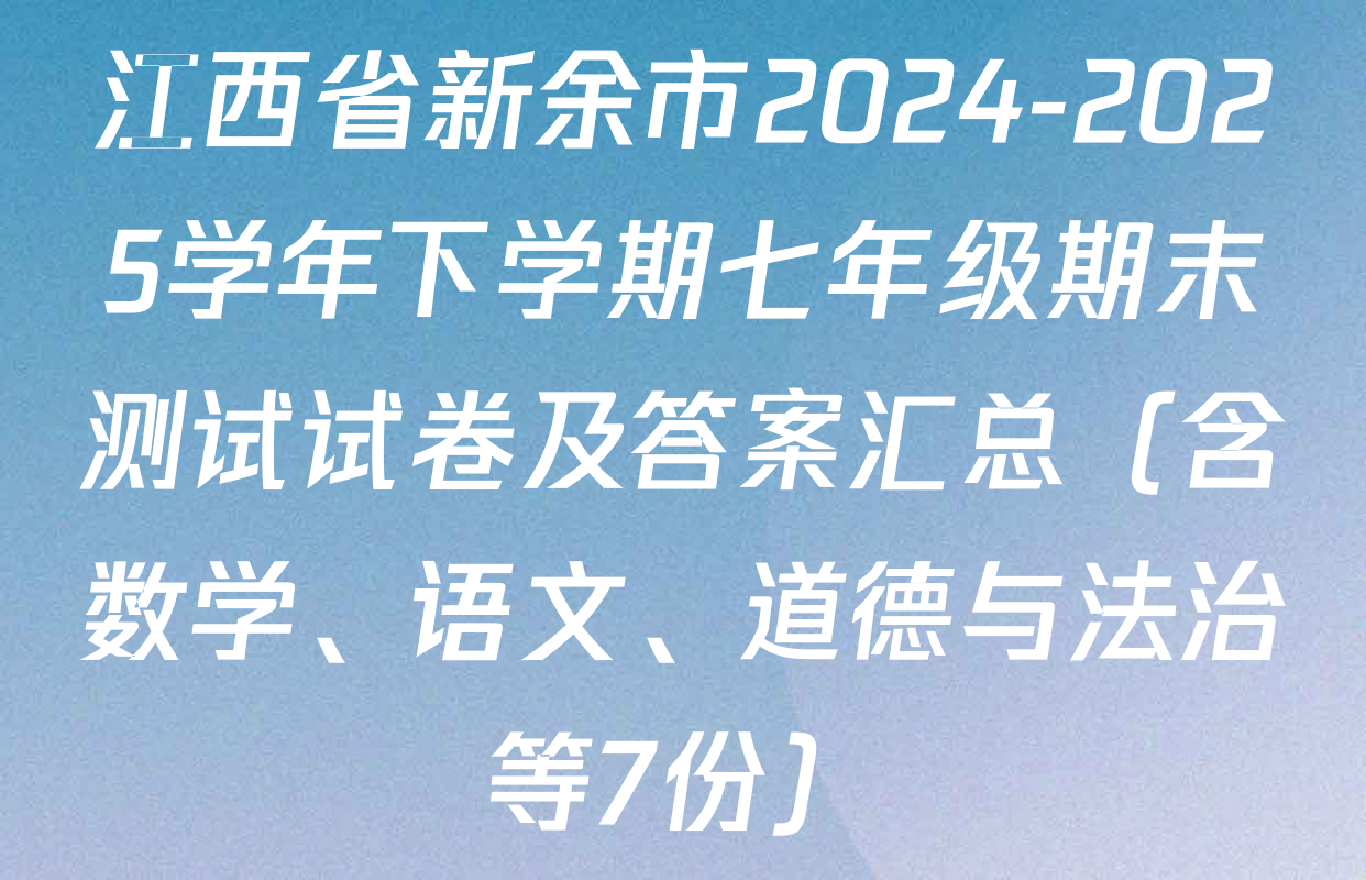 江西省新余市2024-2025学年下学期七年级期末测试试卷及答案汇总（含数学、语文、道德与法治等7份）