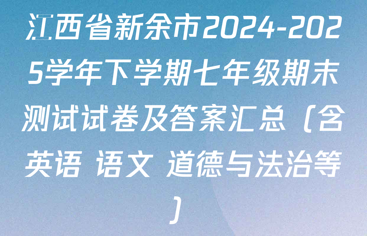 江西省新余市2024-2025学年下学期七年级期末测试试卷及答案汇总（含英语 语文 道德与法治等）
